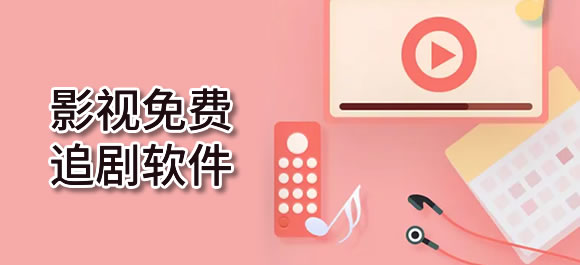 影视免费追剧app有哪些？几款影视免费追剧软件推荐